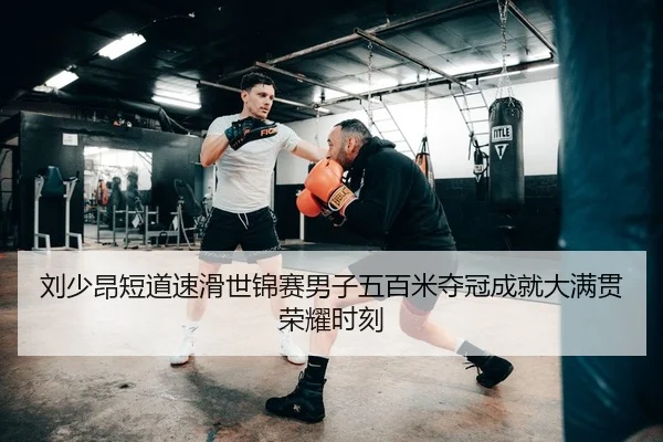 刘少昂短道速滑世锦赛男子五百米夺冠成就大满贯荣耀时刻